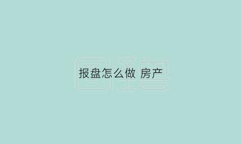 报盘怎么做房产(报盘内容)